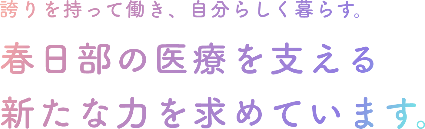 誇りを持って働き、自分らしく暮らす。春日部の医療を支える新たな力を求めています。